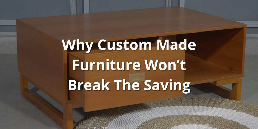 why custom made wooden furniture wont break the saving