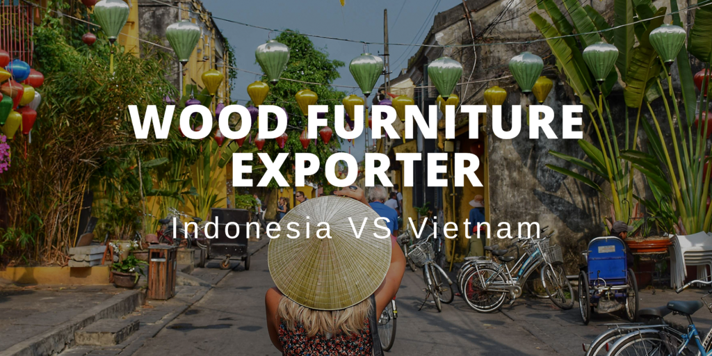 Wood furniture exporter Indonesia VS Vietnam